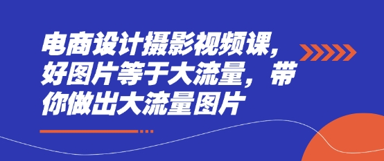 电商设计摄影视频课，好图片等于大流量，带你做出大流量图片-小艾项目网