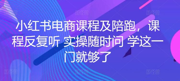 小红书电商课程及陪跑,课程反复听 实操随时问 学这一门就够了