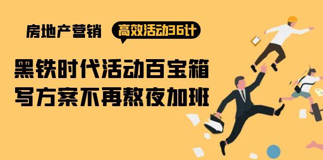 (9966期)房产营销高效活动36计：黑铁时代 活动百宝箱，写方案不再熬夜加班-小艾项目网