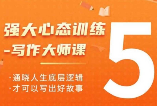 强大心态训练——写作大师课，通晓人生底层逻辑，才可以写出好故事-百盛轻创