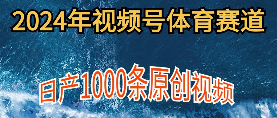 (9810期)2024年体育赛道视频号，新手轻松操作， 日产1000条原创视频,多账号多撸分成-百盛轻创
