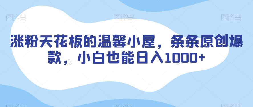 涨粉天花板的温馨小屋，条条原创爆款，小白也能日入1000+【揭秘】-百盛轻创