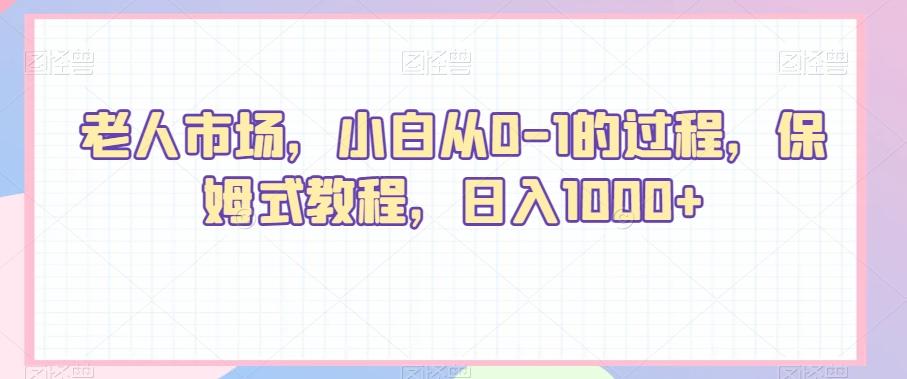 老人市场，小白从0-1的过程，保姆式教程，日入1000+-百盛轻创