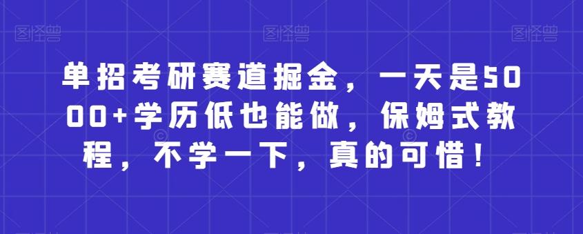 单招考研赛道掘金，一天是5000+学历低也能做，保姆式教程，不学一下，真的可惜！-百盛轻创
