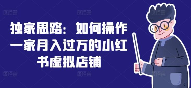独家思路：如何操作一家月入过万的小红书虚拟店铺-百盛轻创