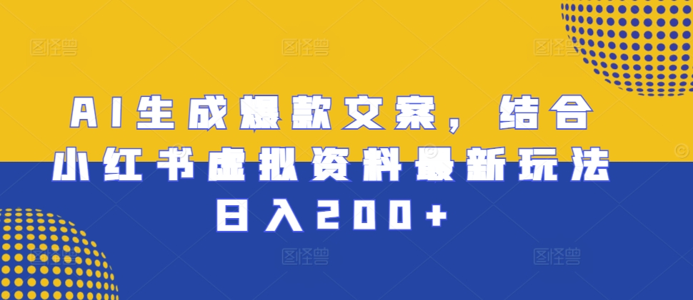 AI生成爆款文案，结合小红书虚拟资料最新玩法日入200+【揭秘】-小艾项目网