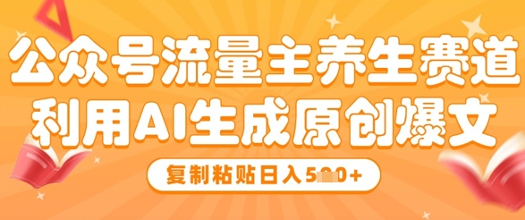 公众号流量主养生赛道，利用AI生成原创爆文，复制粘贴日入5张-小艾项目网
