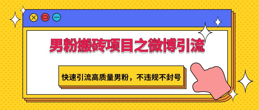 男粉搬砖项目之微博引流，快速引流高质量男粉，不违规不封号-百盛轻创