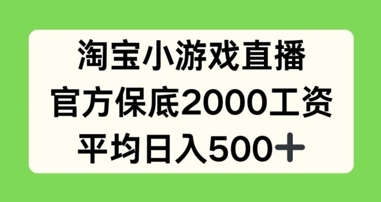 淘宝小游戏直播，官方保底2000工资，平均日入500+【揭秘】-百盛轻创