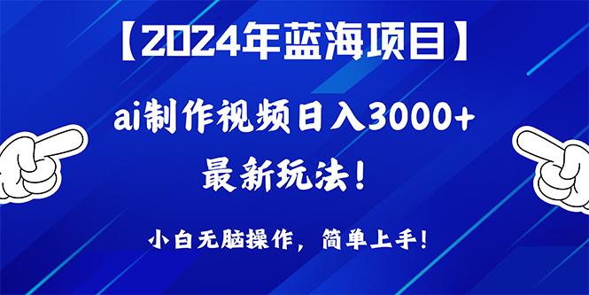 (10014期)2024年蓝海项目，通过ai制作视频日入3000+，小白无脑操作，简单上手！-百盛轻创