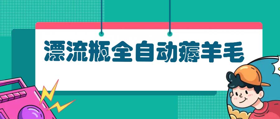 漂流瓶全自动薅羊毛：适合小白，宝妈，上班族，操作也是十分的简单-百盛轻创