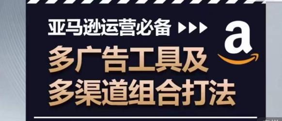 亚马逊运营必备，多广告工具及多渠道组合打法-百盛轻创