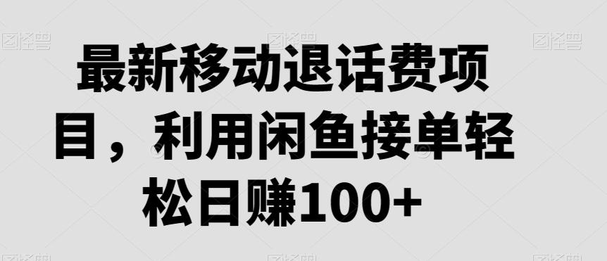 最新移动退话费项目，利用闲鱼接单轻松日赚100+-百盛轻创