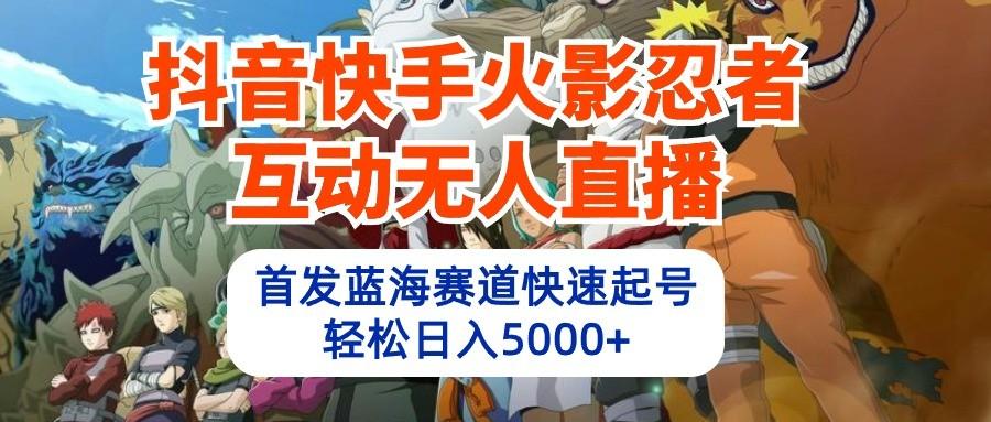 抖音快手火影忍者互动无人直播，首发蓝海赛道快速起号，轻松日入5000+-小艾项目网
