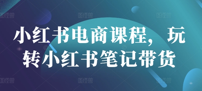 小红书电商课程，玩转小红书笔记带货-百盛轻创