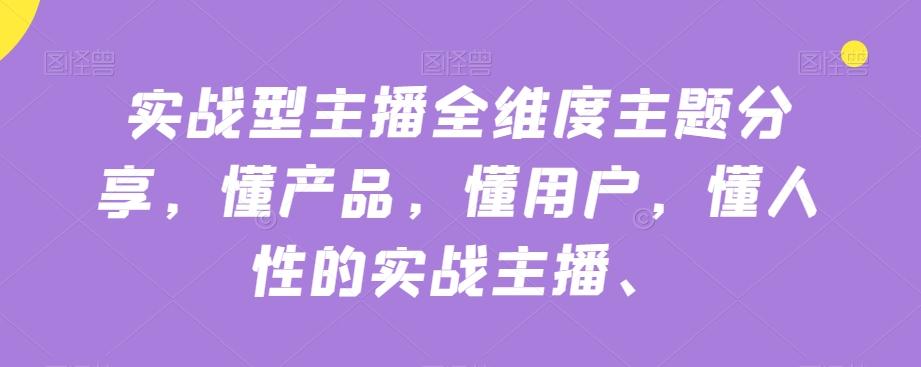 实战型主播全维度主题分享，懂产品，懂用户，懂人性的实战主播-百盛轻创