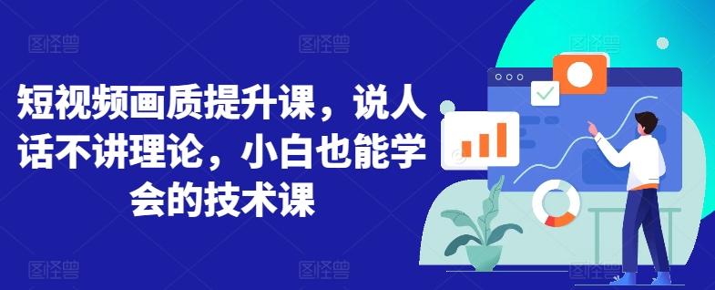 短视频画质提升课，说人话不讲理论，小白也能学会的技术课-百盛轻创