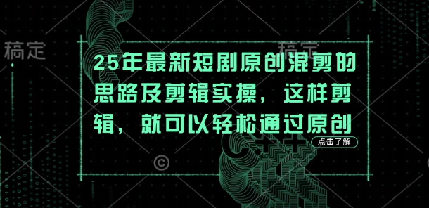 25年最新短剧原创混剪的思路及剪辑实操，这样剪辑，就可以轻松通过原创-小艾项目网