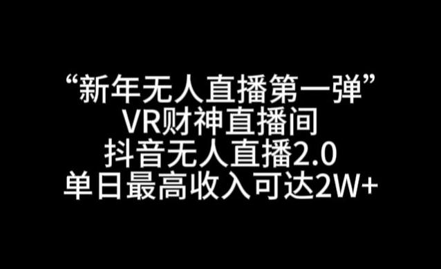 “新年无人直播第一弹“VR财神直播间，抖音无人直播2.0，单日最高收入可达2W+【揭秘】-百盛轻创