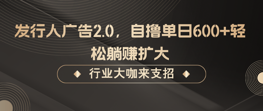 发行人广告2.0,无需任何成本自撸单日600+,轻松躺赚扩大-小艾项目网