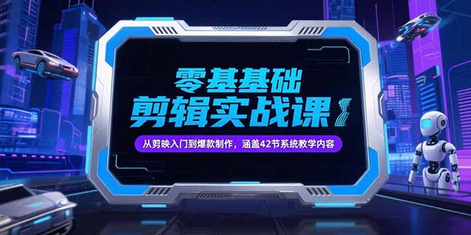 零基础抖音剪辑实战课，从剪映入门到爆款制作，涵盖42节系统教学内容-百盛轻创