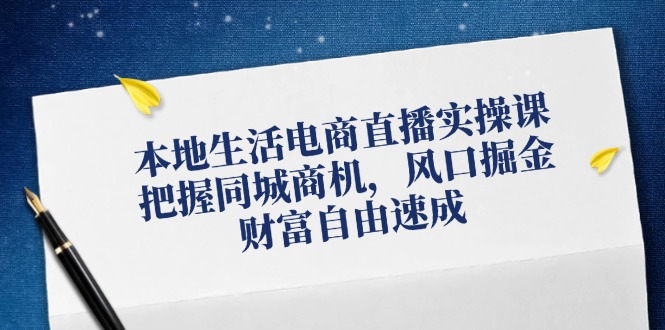 本地生活电商直播实操课，把握同城商机，风口掘金，财富自由速成-百盛轻创