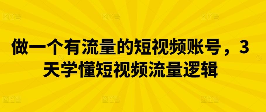 做一个有流量的短视频账号，3天学懂短视频流量逻辑-百盛轻创