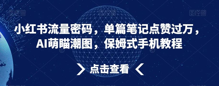 小红书流量密码，单篇笔记点赞过万，AI萌瞄潮图，保姆式手机教程【揭秘】-百盛轻创