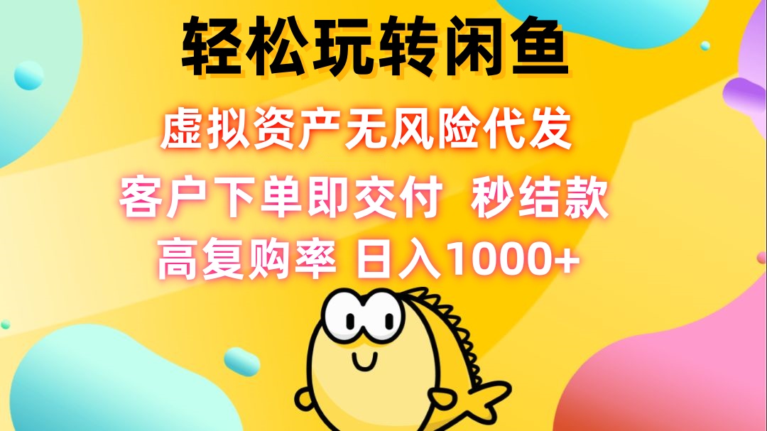 轻松玩转闲鱼 虚拟资产无风险代发 客户下单即交付 秒结款 高复购率 日…-小艾项目网