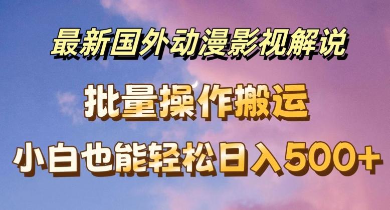 最新国外动漫影视解说，批量下载自动翻译，小白也能轻松日入500+【揭秘】-百盛轻创