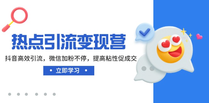 热点引流变现营，抖音高效引流，微信加粉不停，提高粘性促成交-百盛轻创