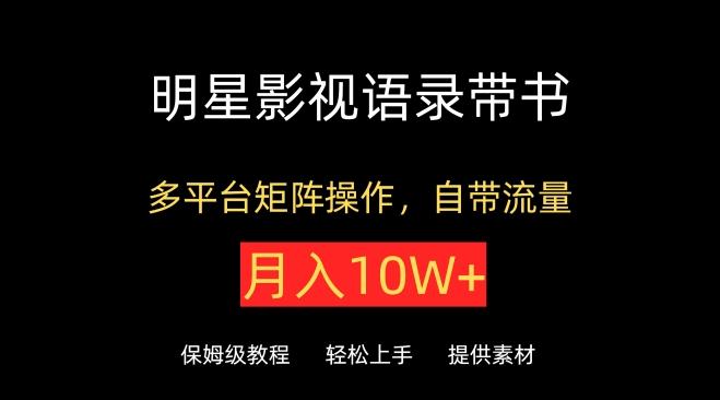 明星影视语录带书，抖音快手小红书视频号多平台矩阵操作，自带流量，月入10W+【揭秘】-小艾项目网