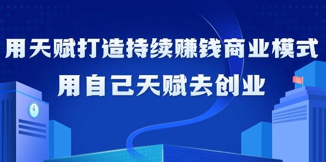 如何利用天赋打造持续赚钱商业模式，用自己天赋去创业(21节课无水印)-百盛轻创