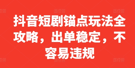 抖音短剧锚点玩法全攻略，出单稳定，不容易违规-小艾项目网