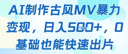 AI制作古风MV暴力变现，日入几张，0基础也能快速出片-小艾项目网