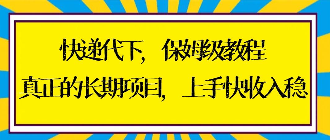 快递代下保姆级教程，真正的长期项目，上手快收入稳【实操+渠道】-百盛轻创