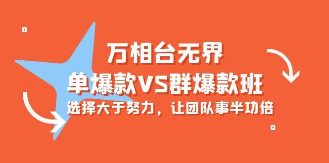 (10065期)万相台无界-单爆款VS群爆款班：选择大于努力，让团队事半功倍(16节课)-小艾项目网