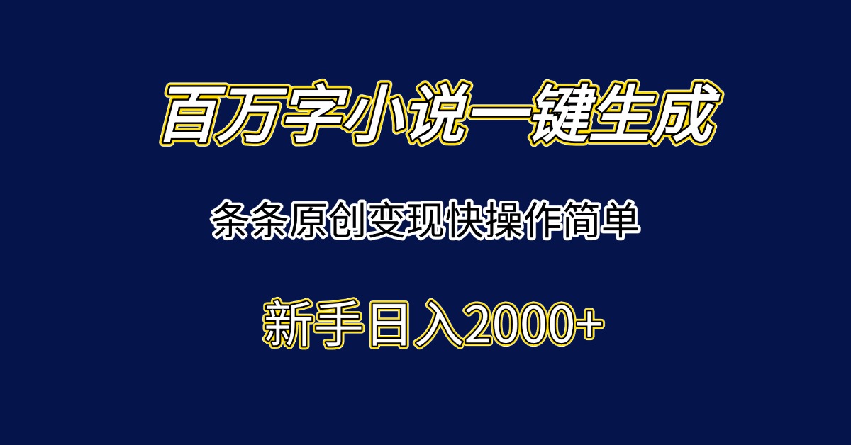 百万字小说一键生成，条条原创变现快操作简单新手日入2000+-百盛轻创