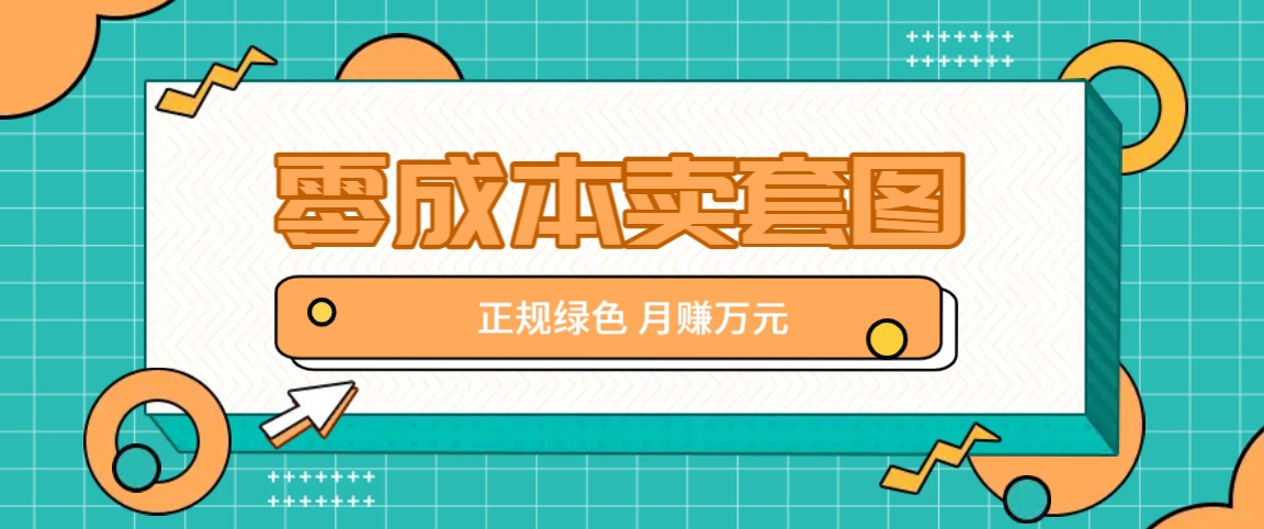 零成本卖套图，绿色正规项目，简单操作月收益10000+【揭秘】-百盛轻创