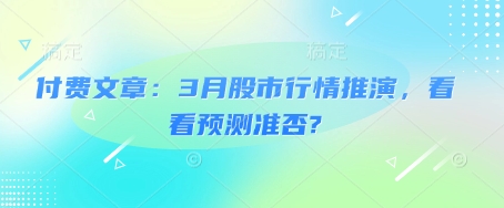 付费文章：3月股市行情推演，看看预测准否?-百盛轻创