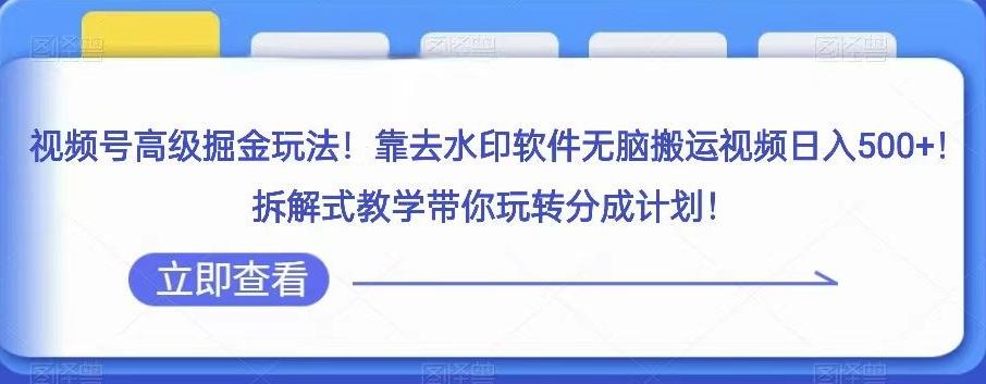 视频号高级掘金玩法，靠去水印软件无脑搬运视频日入500+，拆解式教学带你玩转分成计划【揭秘】-小艾项目网