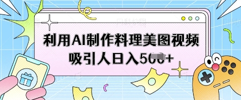 利用AI制作料理美图视频吸引人日入5张-百盛轻创