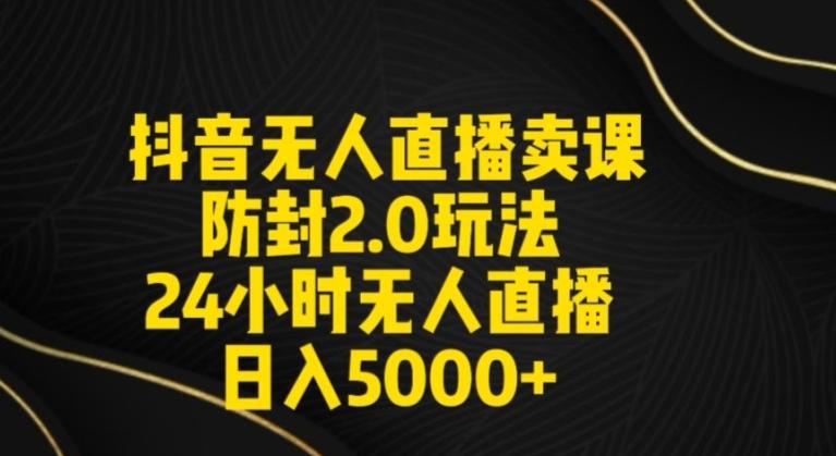 抖音无人直播卖课防封2.0玩法24小时无人直播日入5000+【附直播素材+音频】【揭秘】-百盛轻创