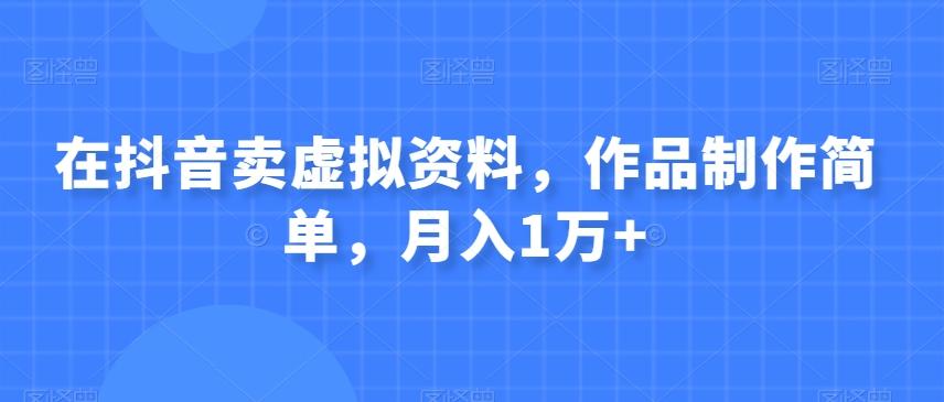 在抖音卖虚拟资料，作品制作简单，月入1万+-小艾项目网