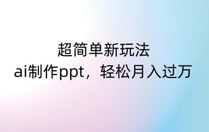 超简单新玩法，靠ai制作PPT，几分钟一个作品，小白也可以操作，月入过万【揭秘】-小艾项目网