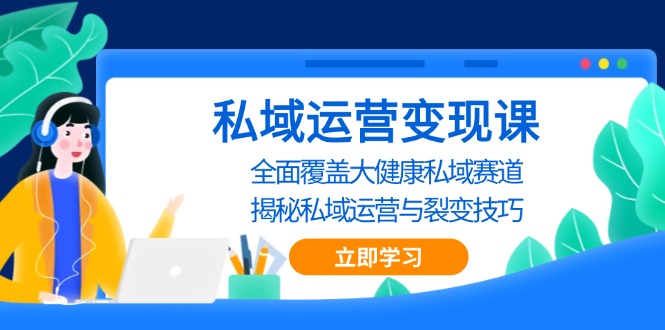 私域 运营变现课，全面覆盖大健康私域赛道，揭秘私域 运营与裂变技巧-小艾项目网