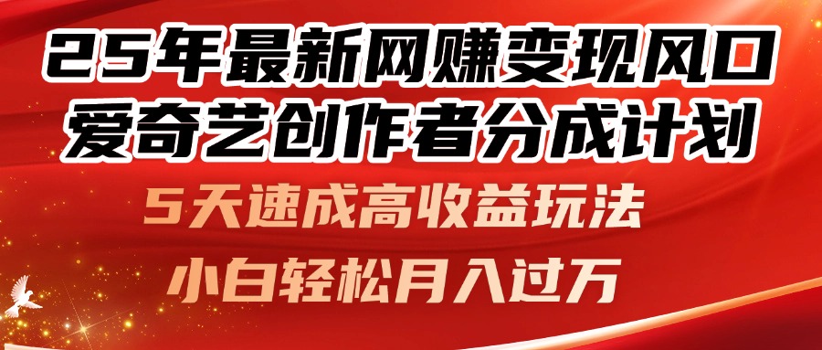 25年最新网赚变现风口！爱奇艺创作者分成计划，5天速成高收益玩法，小…-百盛轻创