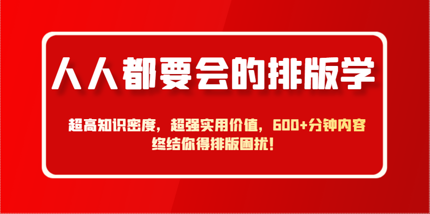 人人都要会的排版学，超高知识密度，超强实用价值，600+分钟内容终结你得排版困扰！-百盛轻创