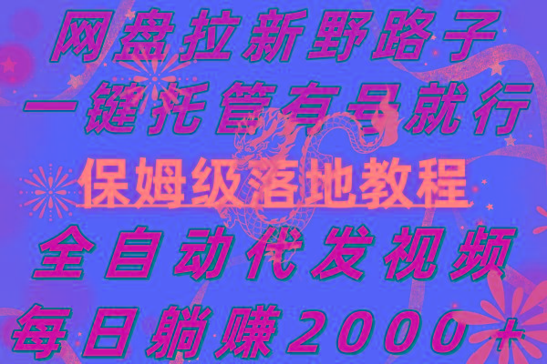 网盘拉新野路子，一键托管有号就行，全自动代发视频，每日躺赚2000＋，…-百盛轻创