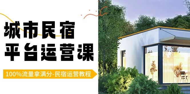 城市民宿-平台运营课，100%流量拿满分-民宿运营教程(18节课)-百盛轻创